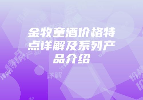 金牧童酒价格特点详解及系列产品介绍