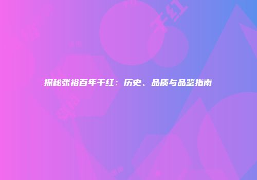 探秘张裕百年干红：历史、品质与品鉴指南