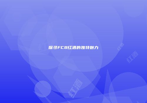 探寻FCB红酒的独特魅力