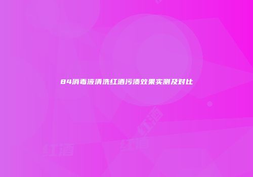 84消毒液清洗红酒污渍效果实测及对比