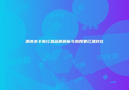 澳洲杰卡斯红酒品质解析与勃艮第红酒对比