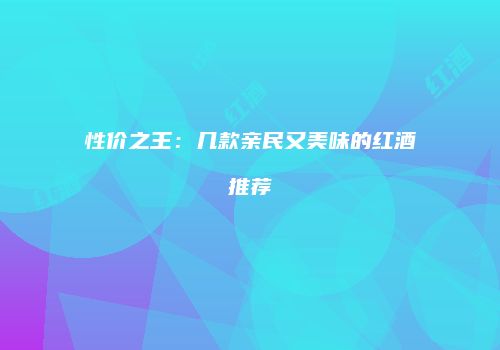 性价之王：几款亲民又美味的红酒推荐