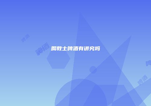 喝教士啤酒有讲究吗