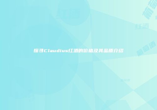 探寻Claudius红酒的价格及其品质介绍