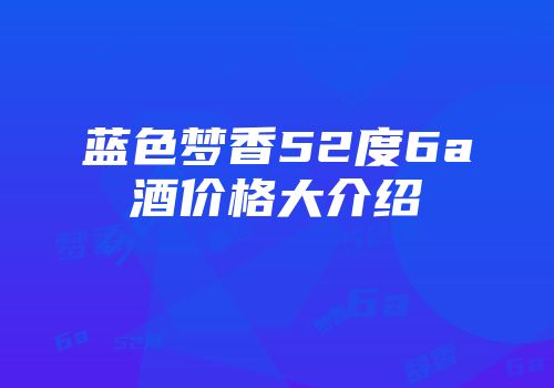 蓝色梦香52度6a酒价格大介绍