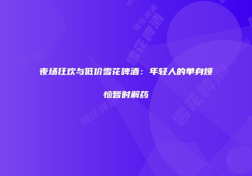 夜场狂欢与低价雪花啤酒：年轻人的单身烦恼暂时解药