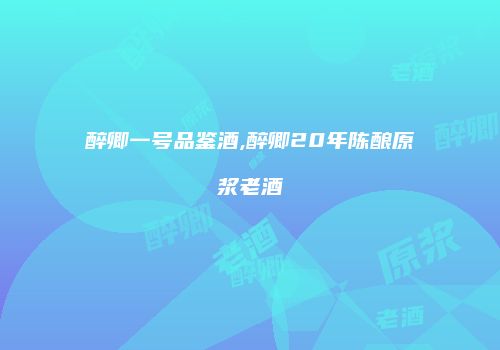 醉卿一号品鉴酒,醉卿20年陈酿原浆老酒