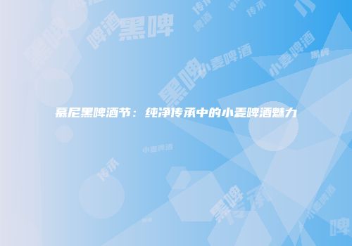 慕尼黑啤酒节：纯净传承中的小麦啤酒魅力