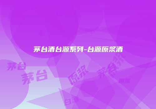茅台酒台源系列-台源原浆酒
