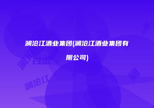 澜沧江酒业集团(澜沧江酒业集团有限公司)
