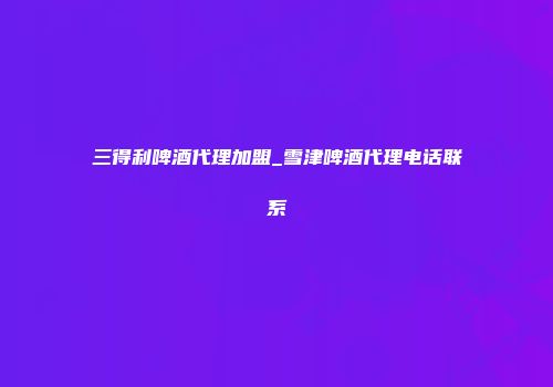 三得利啤酒代理加盟_雪津啤酒代理电话联系