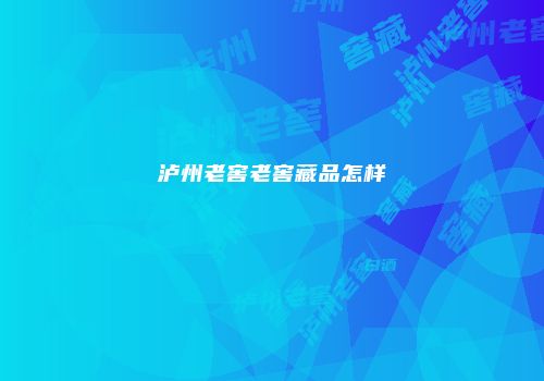 泸州老窖老窖藏品怎样