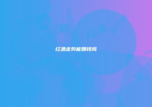 红酒走势能赚钱吗