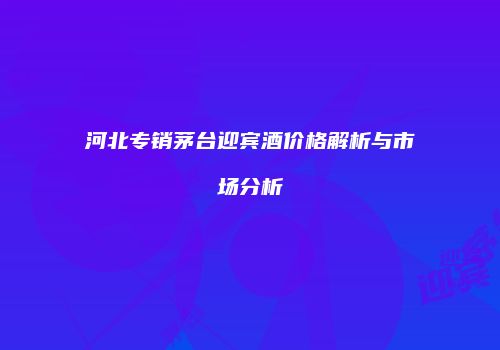 河北专销茅台迎宾酒价格解析与市场分析
