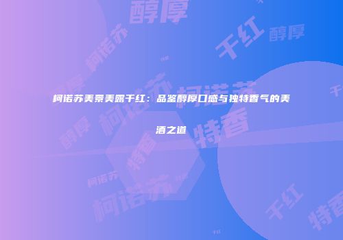 柯诺苏美景美露干红：品鉴醇厚口感与独特香气的美酒之道