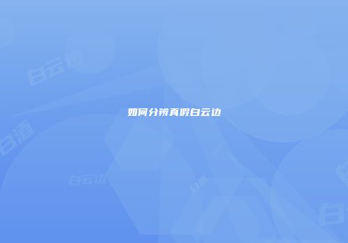 如何分辨真假白云边