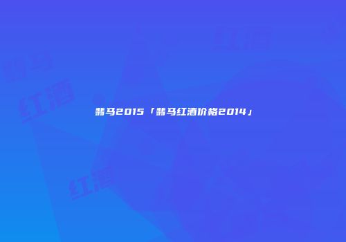 翡马2015「翡马红酒价格2014」