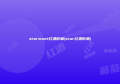 starmont红酒价格(star红酒价格)