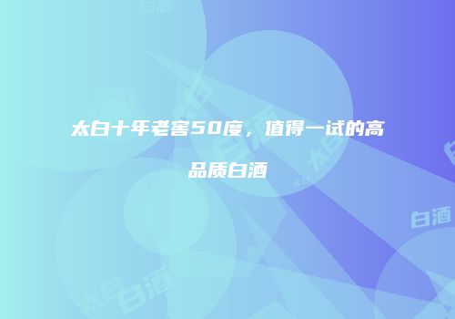 太白十年老窖50度，值得一试的高品质白酒