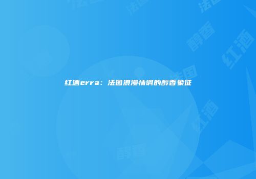 红酒erra：法国浪漫情调的醇香象征