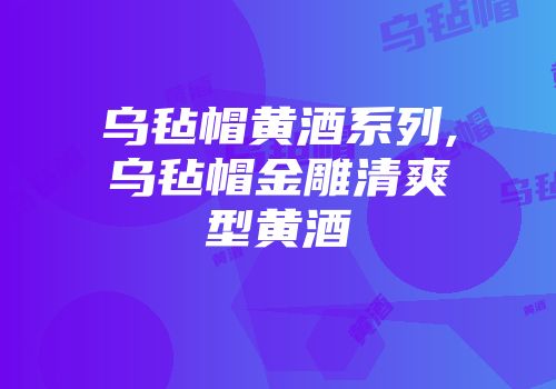 乌毡帽黄酒系列,乌毡帽金雕清爽型黄酒