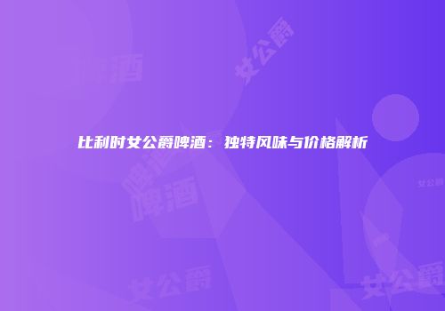 比利时女公爵啤酒：独特风味与价格解析