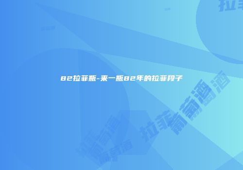 82拉菲瓶-来一瓶82年的拉菲段子