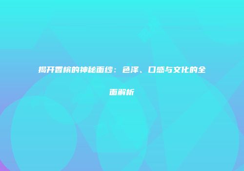 揭开香槟的神秘面纱：色泽、口感与文化的全面解析