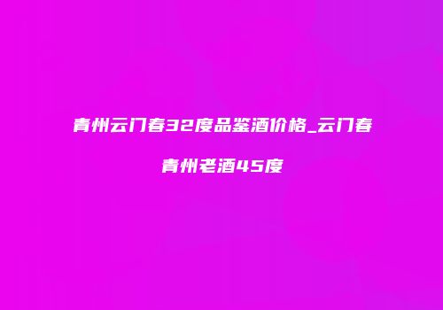青州云门春32度品鉴酒价格_云门春青州老酒45度