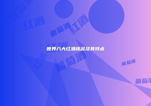 世界八大红酒排名及其特点