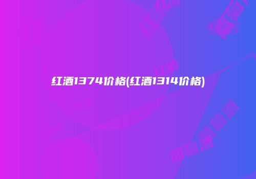 红酒1374价格(红酒1314价格)