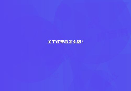 关干红军歌怎么唱？