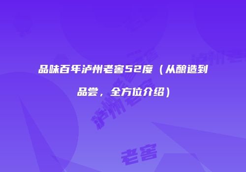 品味百年泸州老窖52度（从酿造到品尝，全方位介绍）