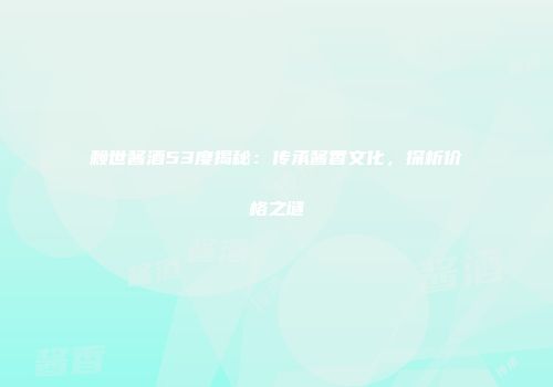 赖世酱酒53度揭秘：传承酱香文化，探析价格之谜