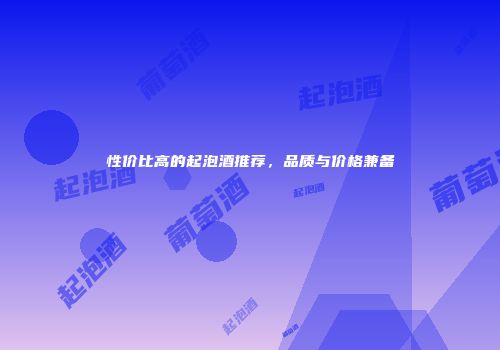 性价比高的起泡酒推荐，品质与价格兼备