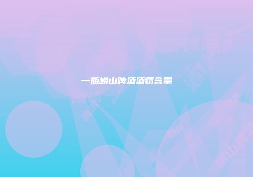 一瓶崂山啤酒酒精含量