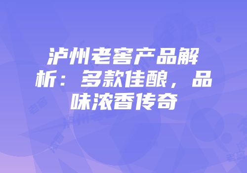 泸州老窖产品解析：多款佳酿，品味浓香传奇