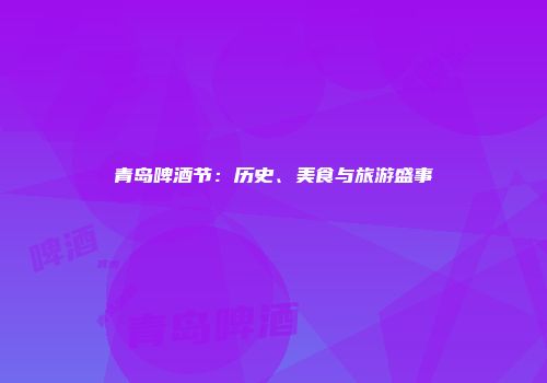 青岛啤酒节：历史、美食与旅游盛事