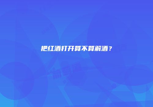 把红酒打开算不算解酒？