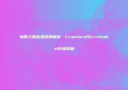 新西兰葡萄酒品牌解析：Crawford与Cristobal价格揭秘