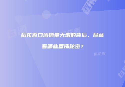 稻花香白酒销量大增的背后，隐藏着哪些营销秘密？