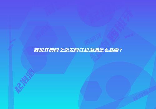 西班牙唇醇之恋无醇红起泡酒怎么品尝？