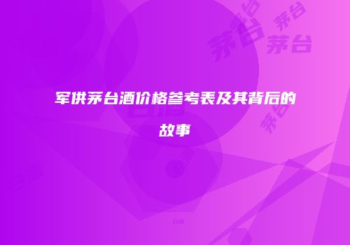 军供茅台酒价格参考表及其背后的故事