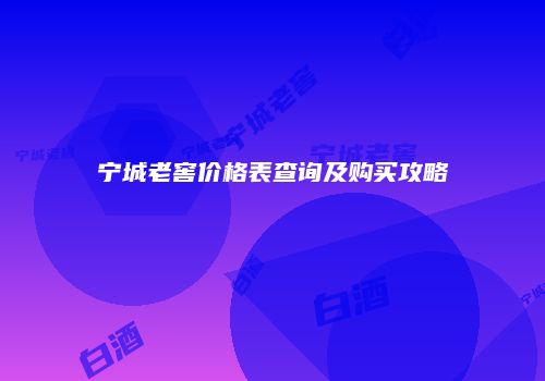 宁城老窖价格表查询及购买攻略