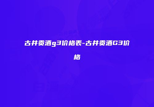 古井贡酒g3价格表-古井贡酒G3价格