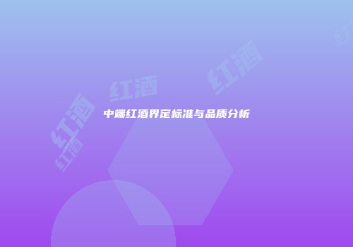 中端红酒界定标准与品质分析