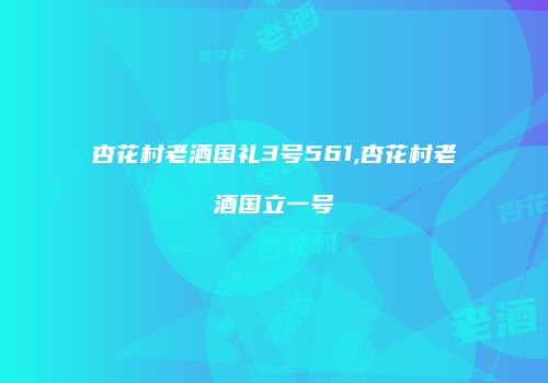 杏花村老酒国礼3号561,杏花村老酒国立一号
