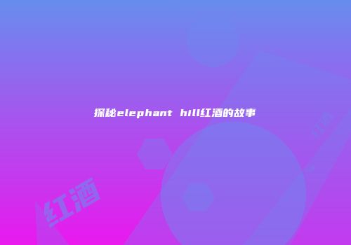 探秘elephant hill红酒的故事