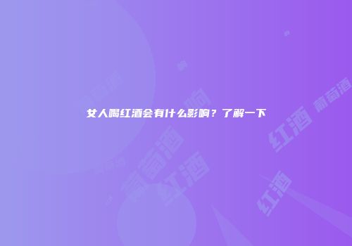 女人喝红酒会有什么影响？了解一下