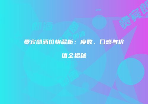 贵宾郎酒价格解析：度数、口感与价值全揭秘